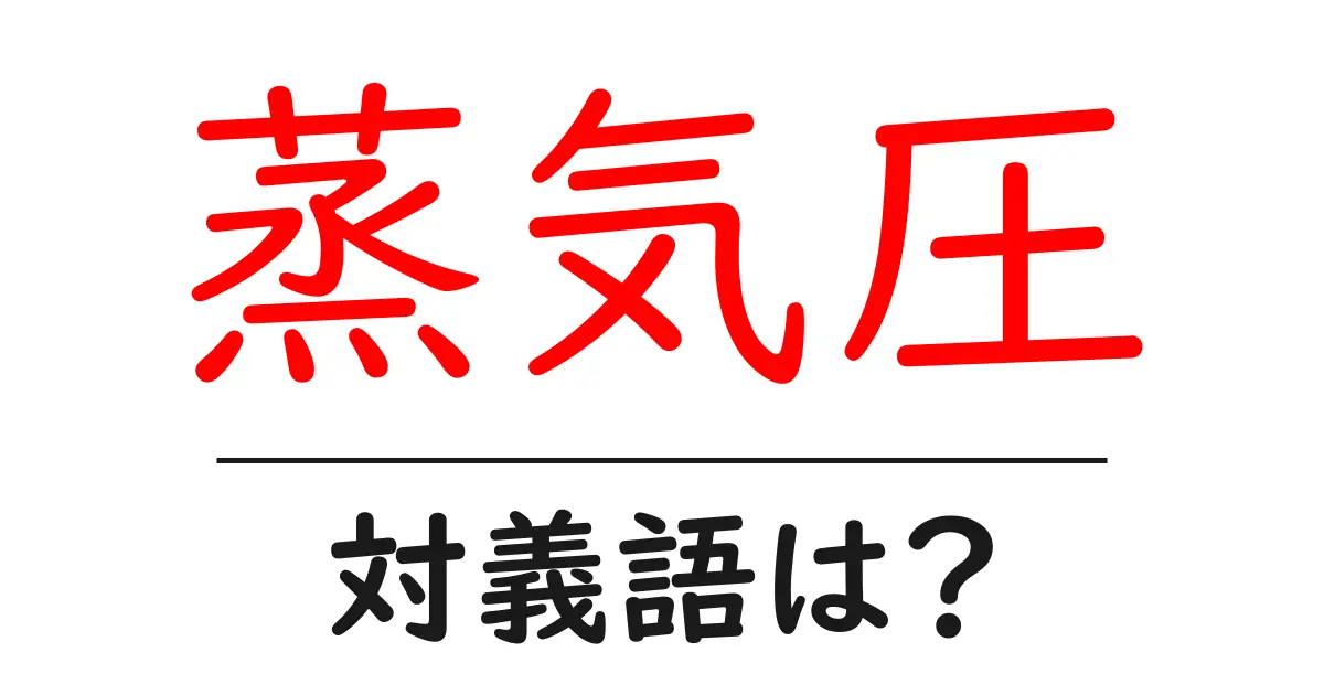 蒸気圧の対義語・反対語を使用例を交えて分かりやすく解説！