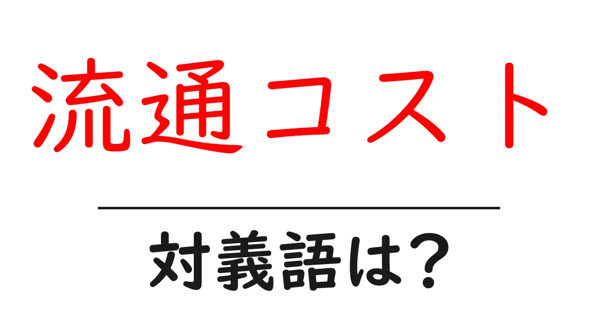 流通コストの対義語・反対語を使用例を交えて分かりやすく解説!