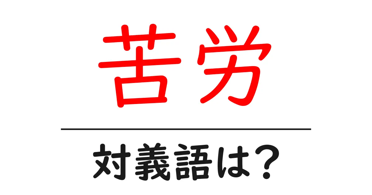苦労の対義語・反対語を使用例を交えて分かりやすく解説!