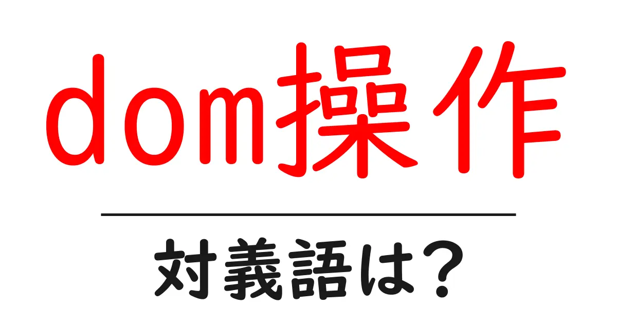 dom操作の対義語・反対語を使用例を交えて分かりやすく解説!