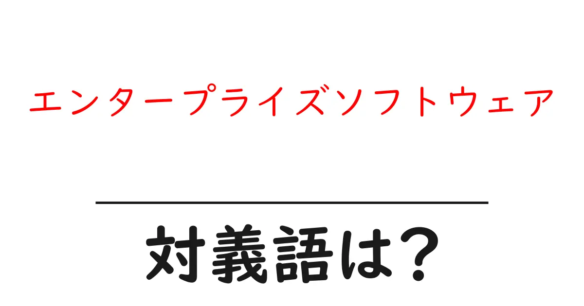 エンタープライズソフトウェアの対義語・反対語を使用例を交えて分かりやすく解説!