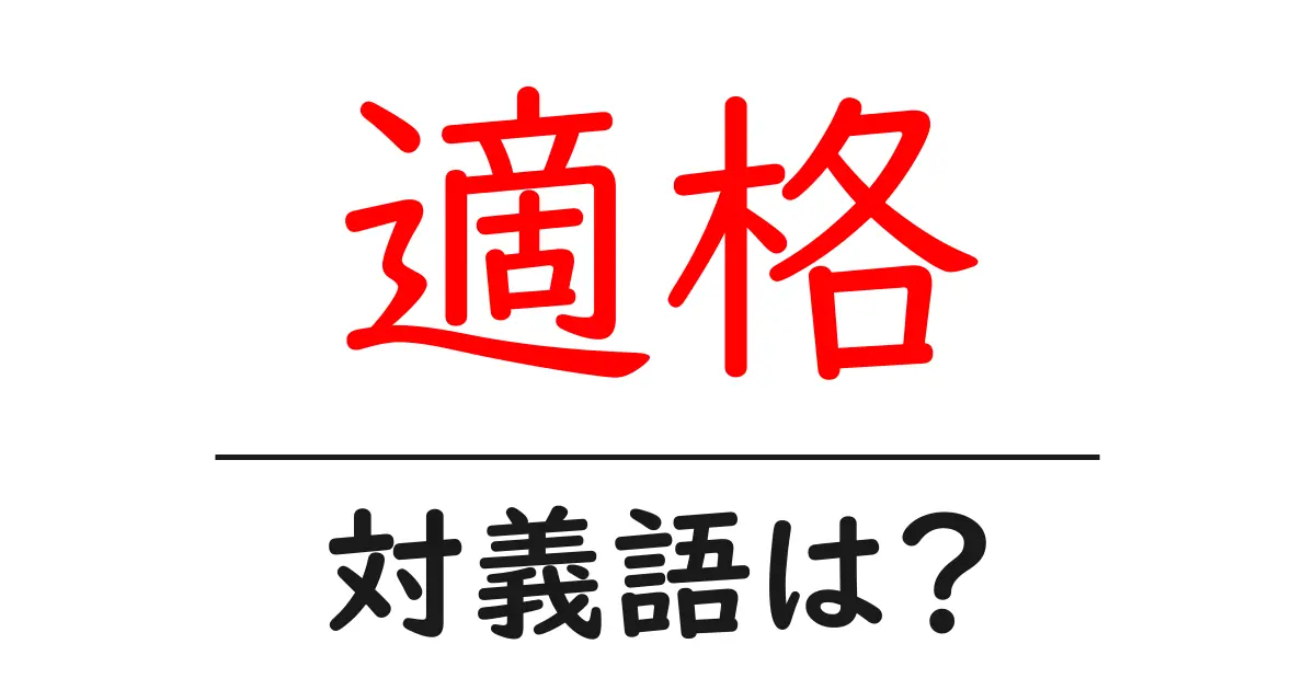 適格の対義語・反対語を使用例を交えて分かりやすく解説!