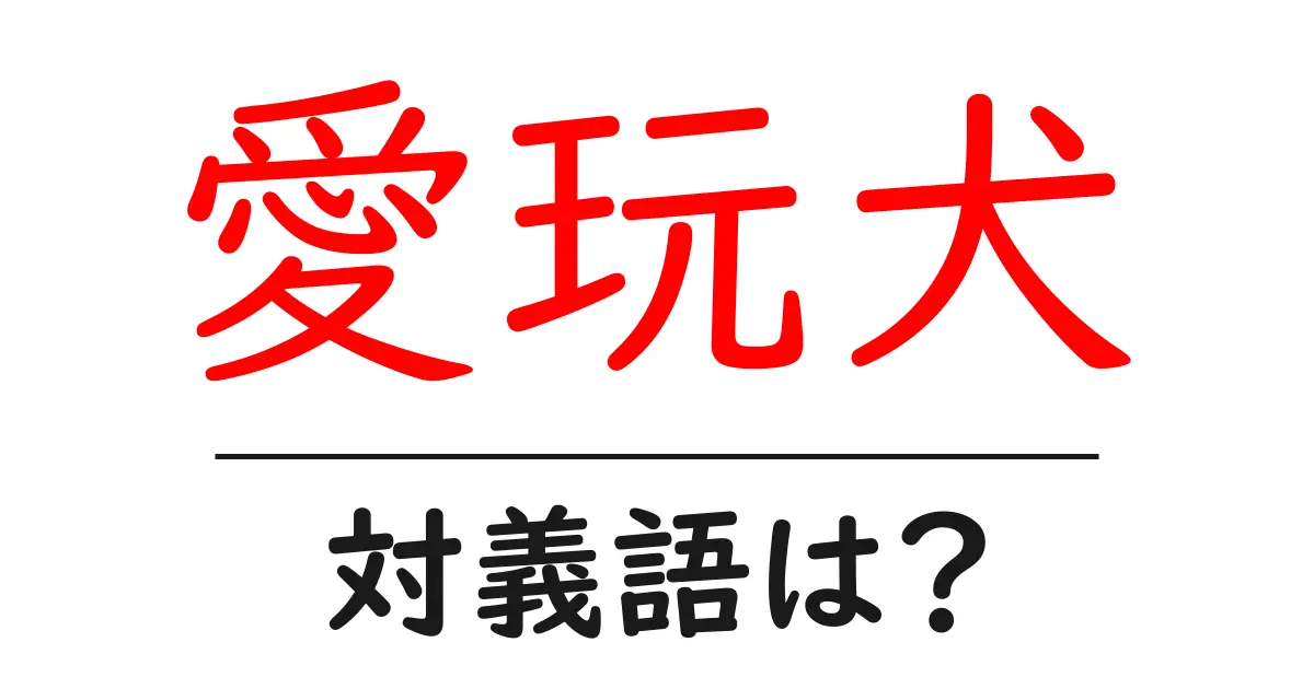 愛玩犬の対義語・反対語を使用例を交えて分かりやすく解説!