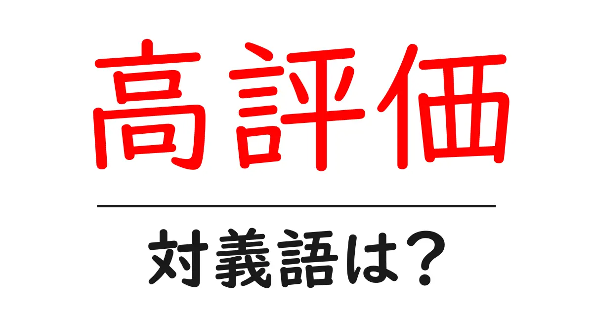 高評価の対義語・反対語を使用例を交えて分かりやすく解説!