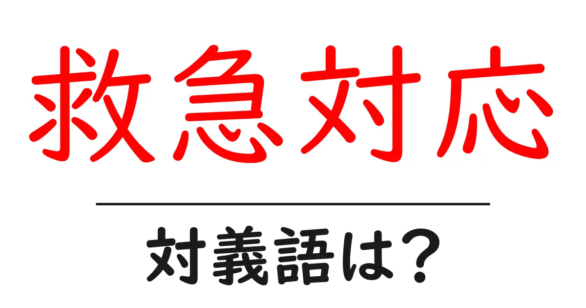 救急対応の対義語・反対語を使用例を交えて分かりやすく解説!
