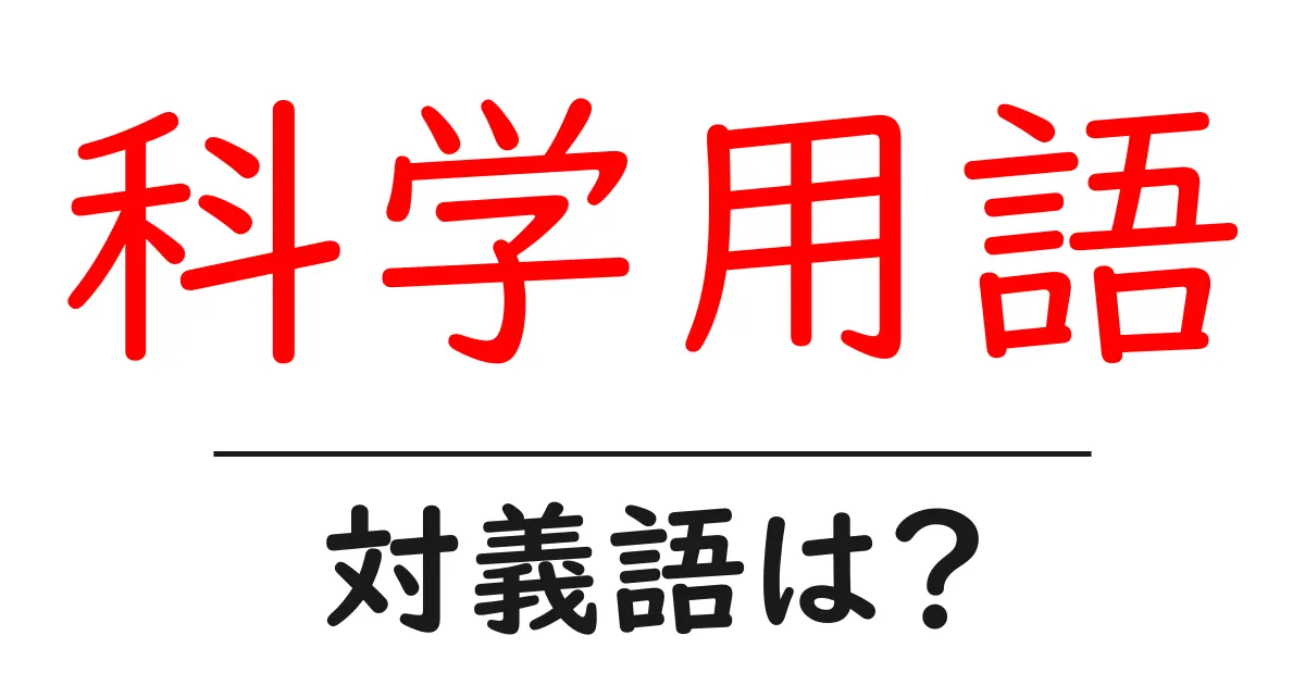 科学用語の対義語・反対語を使用例を交えて分かりやすく解説!