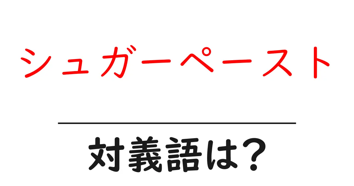 シュガーペーストの対義語・反対語を使用例を交えて分かりやすく解説!