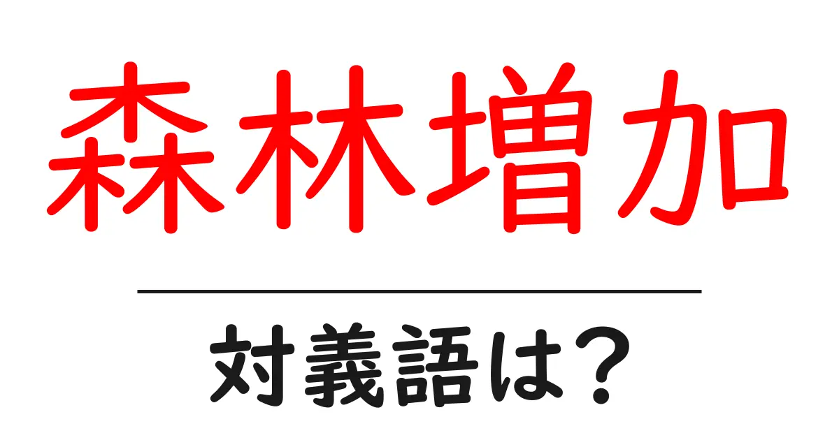 森林増加の対義語・反対語を使用例を交えて分かりやすく解説！