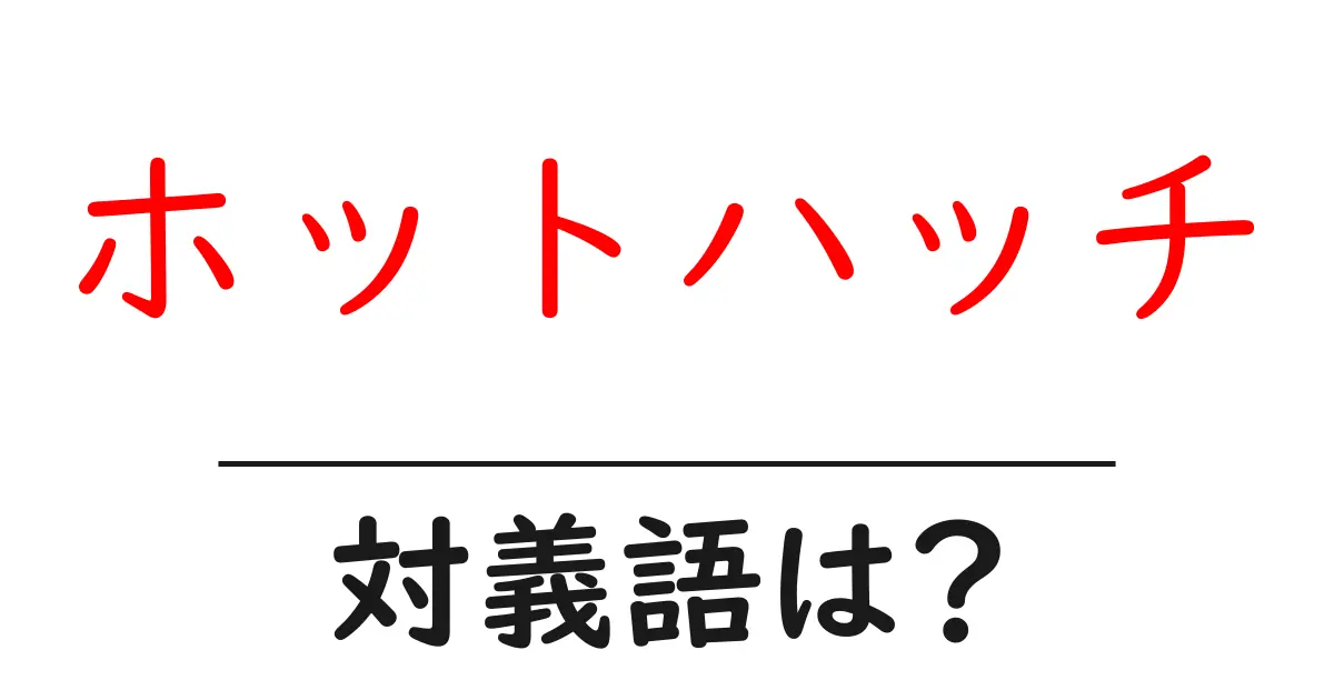 ホットハッチの対義語・反対語を使用例を交えて分かりやすく解説!