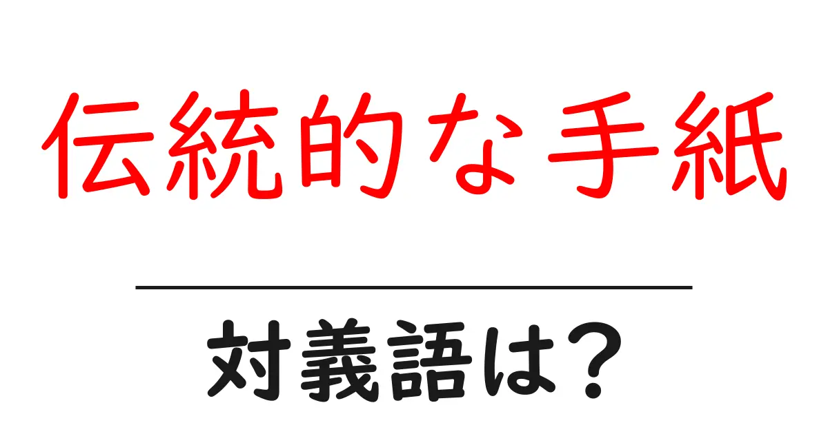 伝統的な手紙の対義語・反対語を使用例を交えて分かりやすく解説!