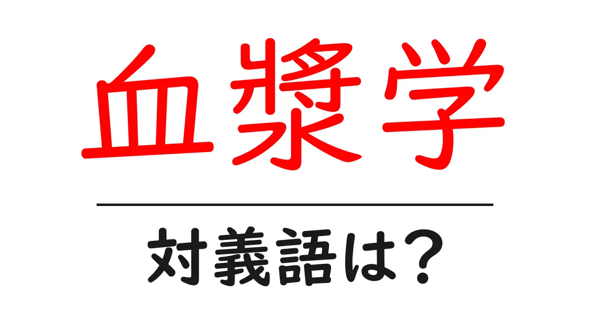 血漿学の対義語・反対語を使用例を交えて分かりやすく解説!
