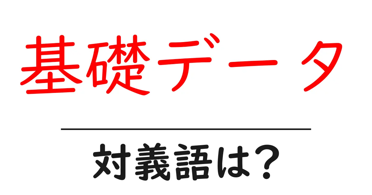 基礎データの対義語・反対語を使用例を交えて分かりやすく解説!