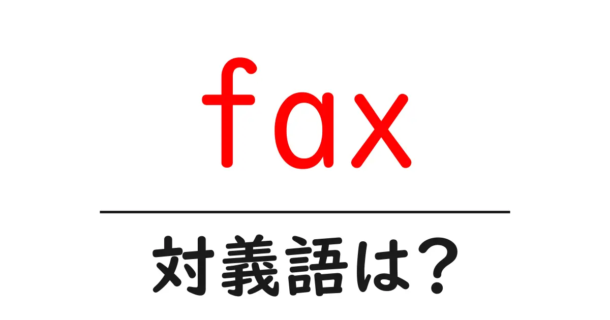 faxの対義語・反対語を使用例を交えて分かりやすく解説!