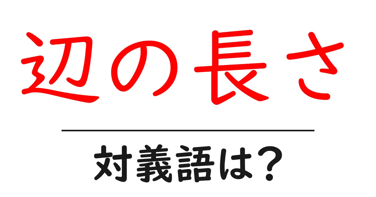 辺の長さの対義語・反対語を使用例を交えて分かりやすく解説！