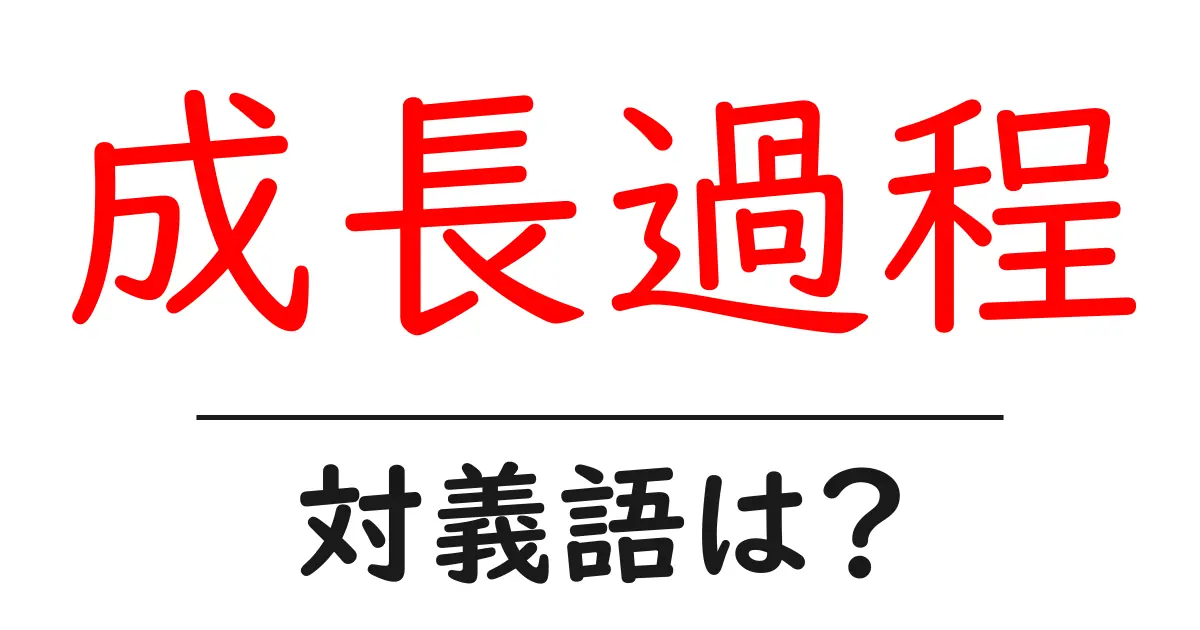 成長過程の対義語・反対語を使用例を交えて分かりやすく解説!