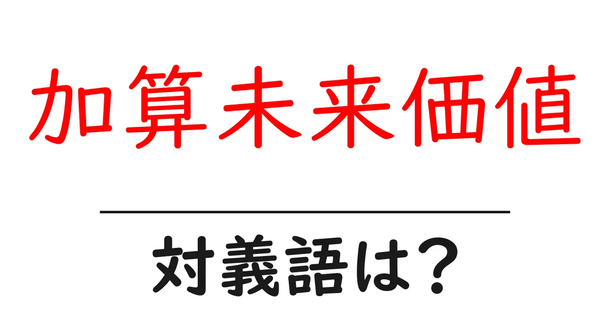 加算未来価値の対義語・反対語を使用例を交えて分かりやすく解説!