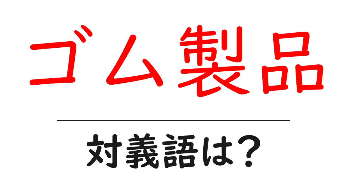 ゴム製品の対義語・反対語を使用例を交えて分かりやすく解説!