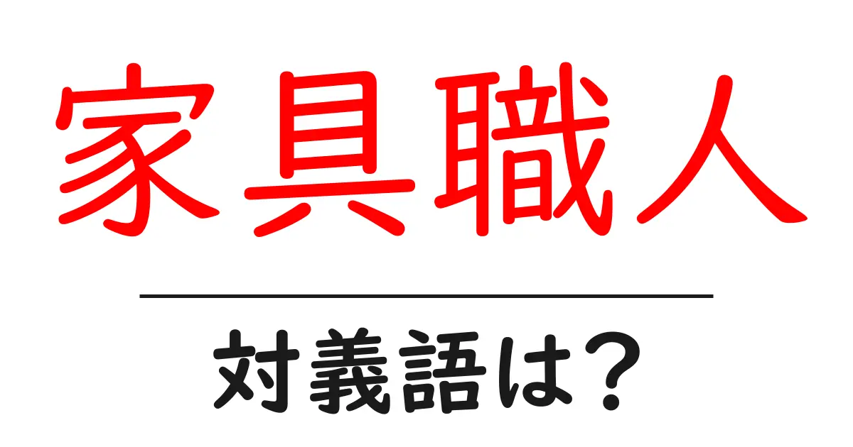 家具職人の対義語・反対語を使用例を交えて分かりやすく解説!