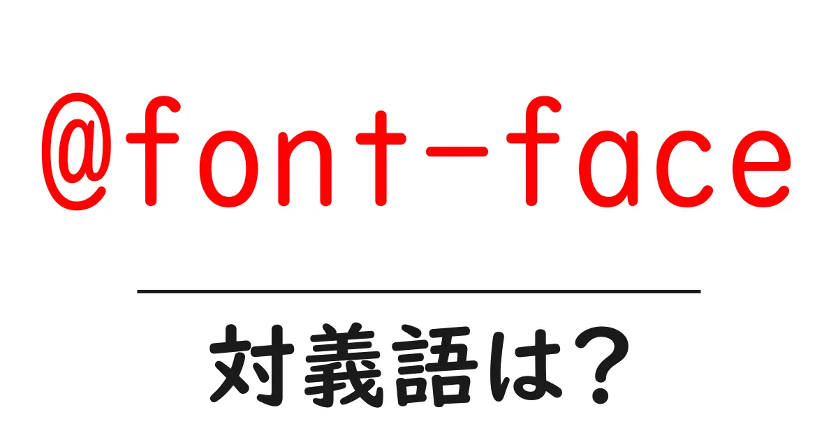 @font-faceの対義語・反対語を使用例を交えて分かりやすく解説!