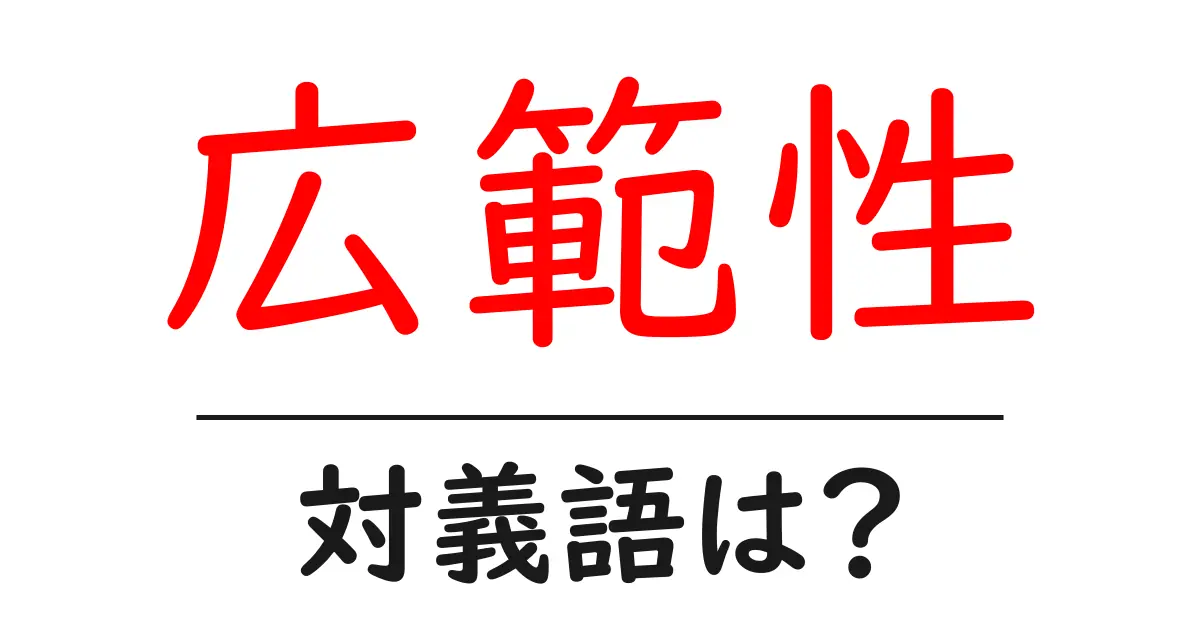 広範性の対義語・反対語を使用例を交えて分かりやすく解説!
