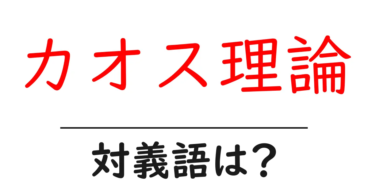 カオス理論の対義語・反対語を使用例を交えて分かりやすく解説!