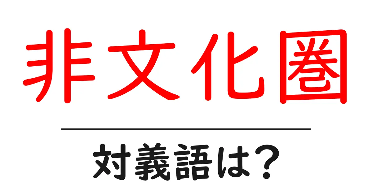 非文化圏の対義語・反対語を使用例を交えて分かりやすく解説!