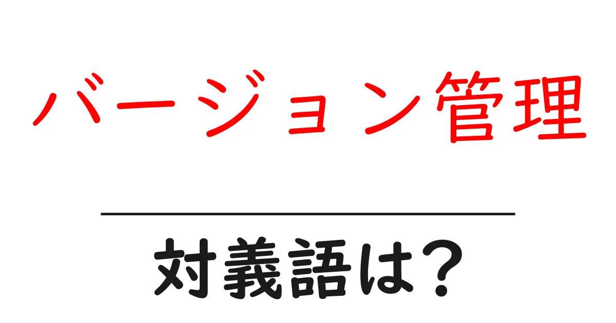 バージョン管理の対義語・反対語を使用例を交えて分かりやすく解説!