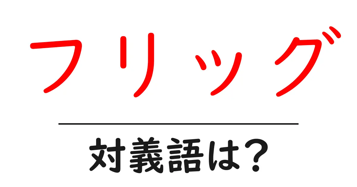 フリッグの対義語・反対語を使用例を交えて分かりやすく解説！