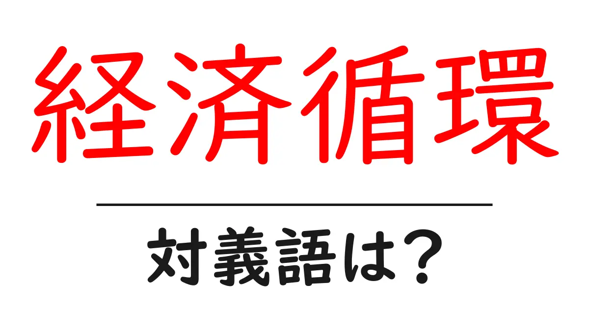 経済循環の対義語・反対語を使用例を交えて分かりやすく解説！