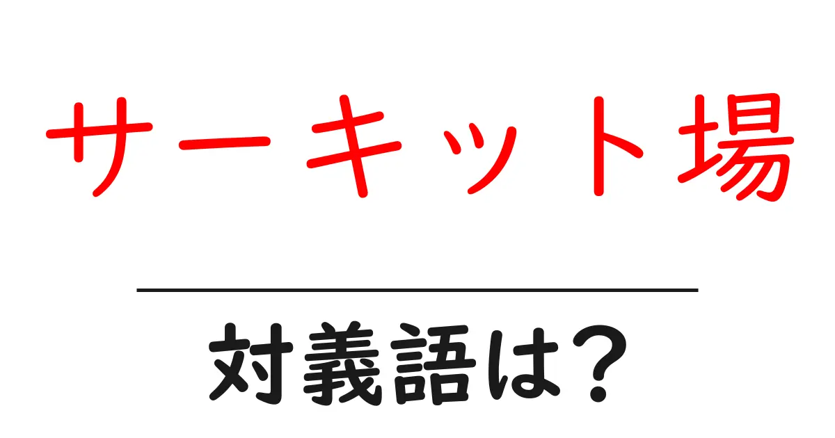 サーキット場の対義語・反対語を使用例を交えて分かりやすく解説!