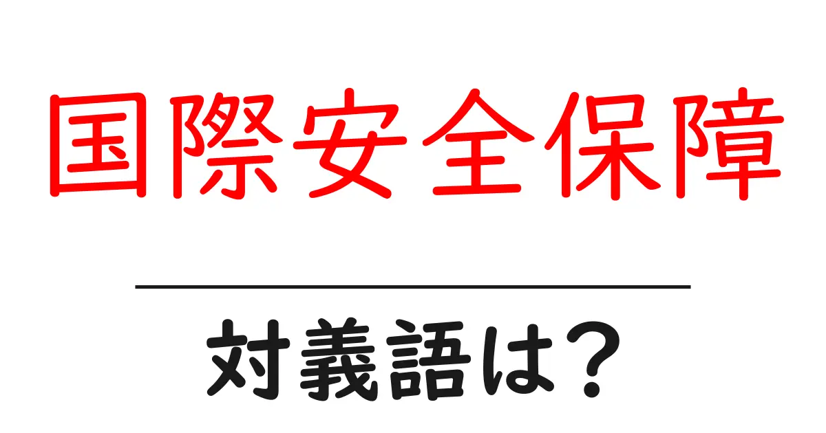 国際安全保障の対義語・反対語を使用例を交えて分かりやすく解説!