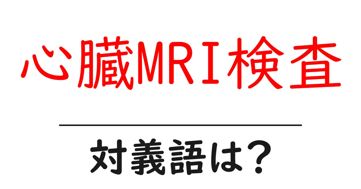 心臓MRI検査の対義語・反対語を使用例を交えて分かりやすく解説!