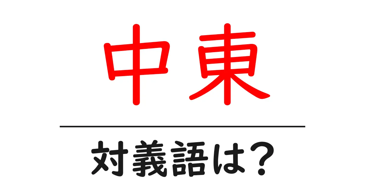 中東の対義語・反対語を使用例を交えて分かりやすく解説!