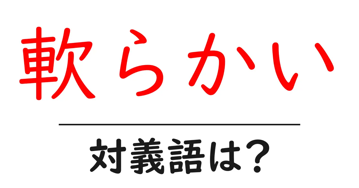 軟らかいの対義語・反対語を使用例を交えて分かりやすく解説!
