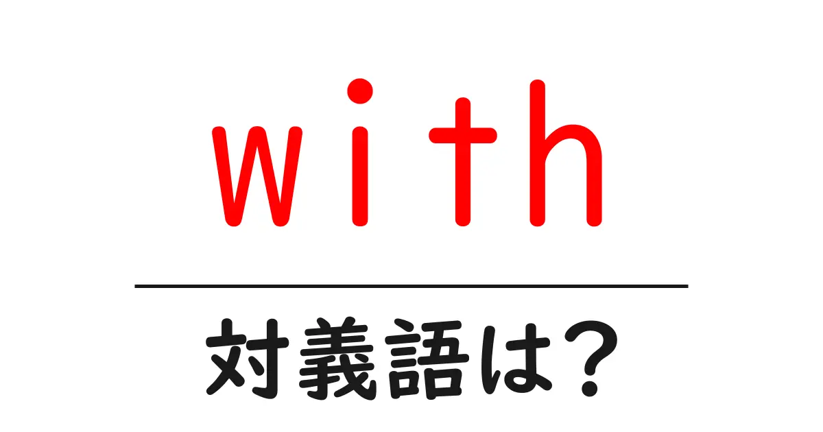 withの対義語・反対語を使用例を交えて分かりやすく解説!