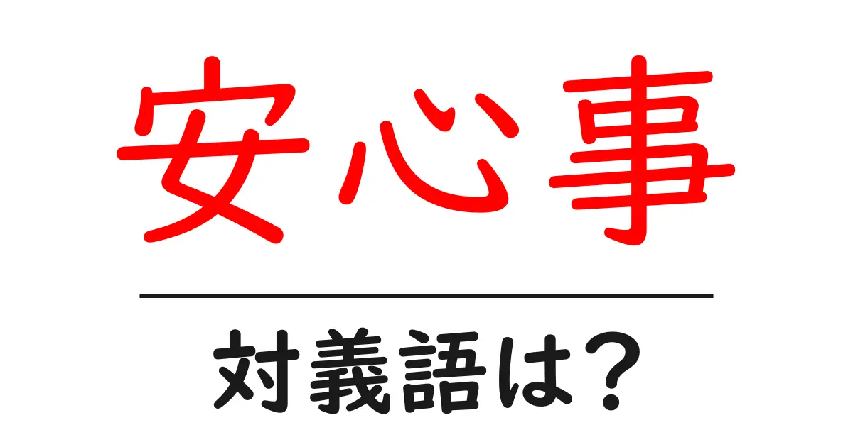 安心事の対義語・反対語を使用例を交えて分かりやすく解説!