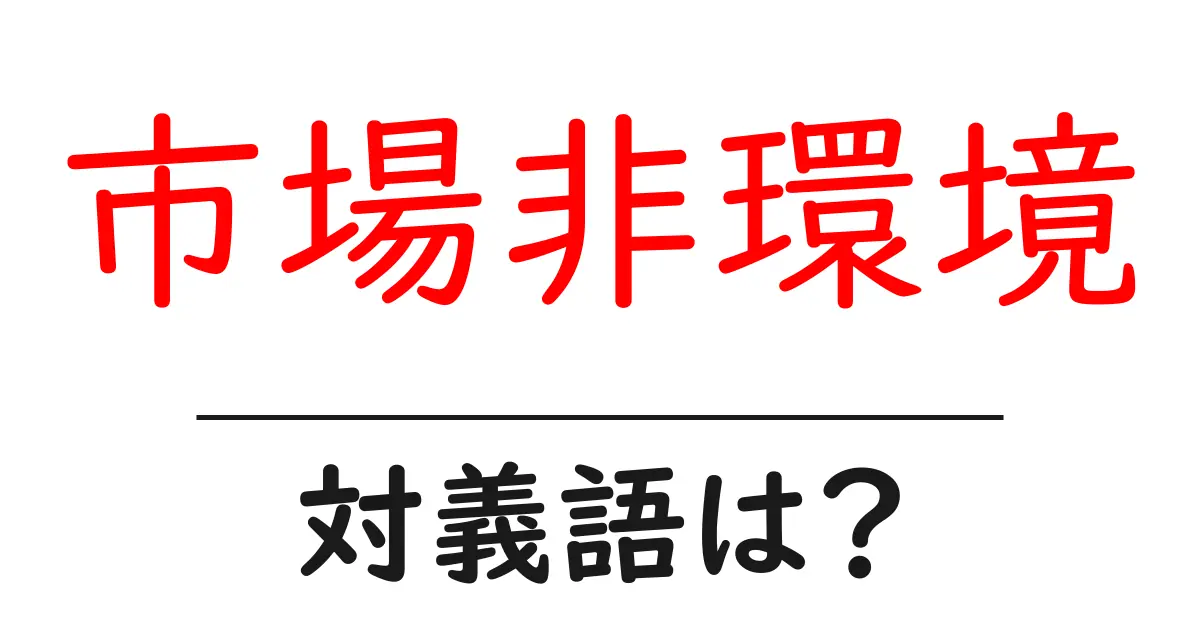市場非環境の対義語・反対語を使用例を交えて分かりやすく解説!