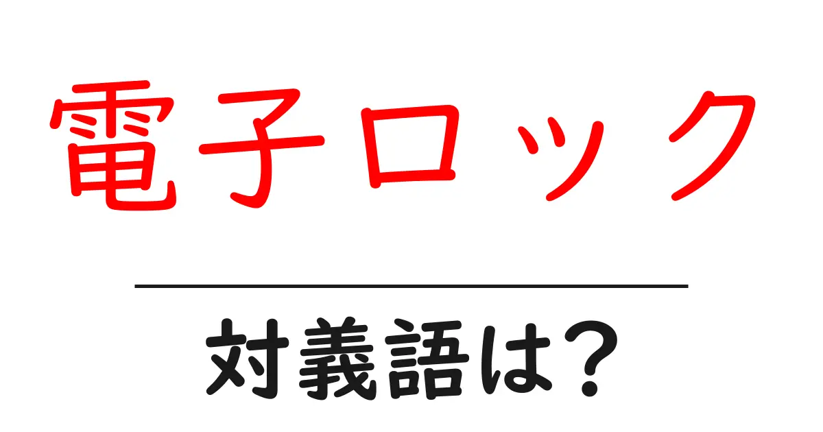 電子ロックの対義語・反対語を使用例を交えて分かりやすく解説!