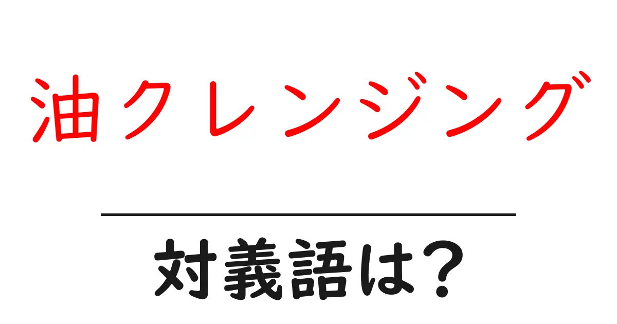 油クレンジングの対義語・反対語を使用例を交えて分かりやすく解説!