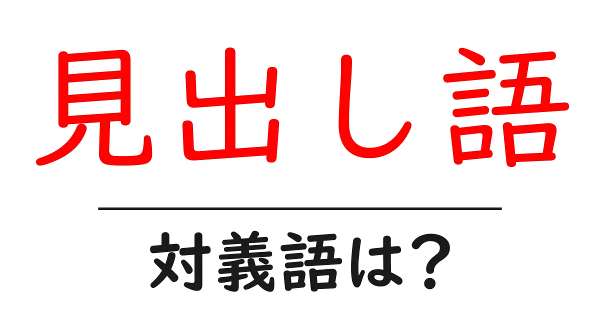 見出し語の対義語・反対語を使用例を交えて分かりやすく解説!
