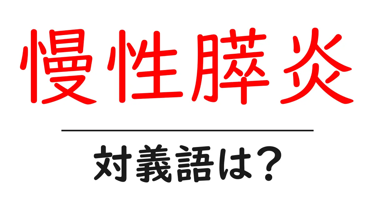 慢性膵炎の対義語・反対語を使用例を交えて分かりやすく解説!