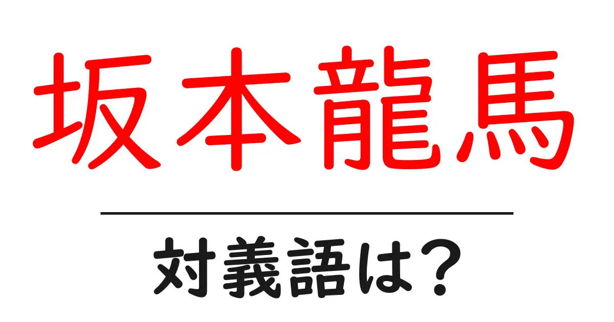 坂本龍馬の対義語・反対語を使用例を交えて分かりやすく解説!