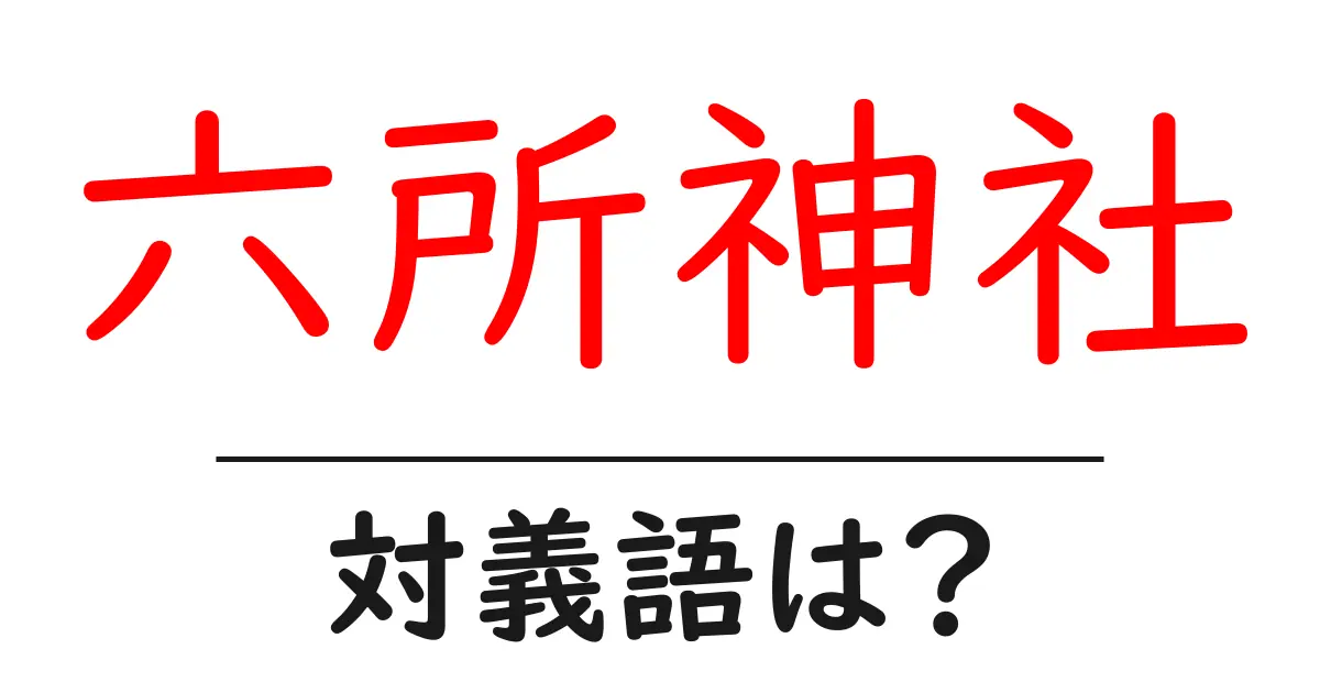 六所神社の対義語・反対語を使用例を交えて分かりやすく解説!