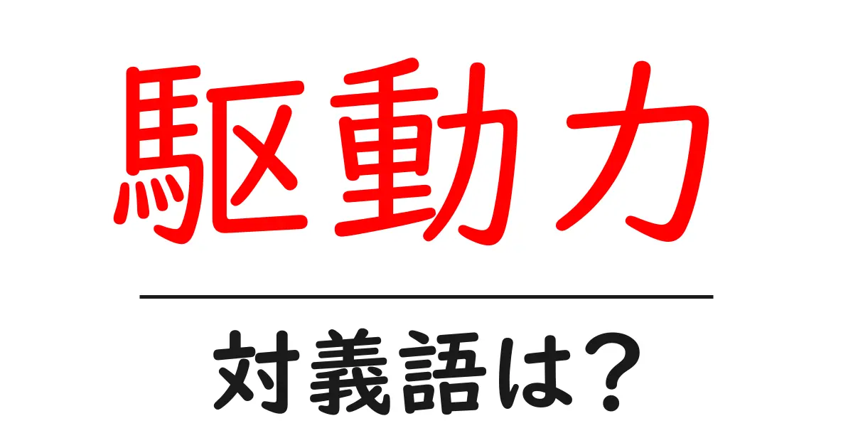 駆動力の対義語・反対語を使用例を交えて分かりやすく解説!
