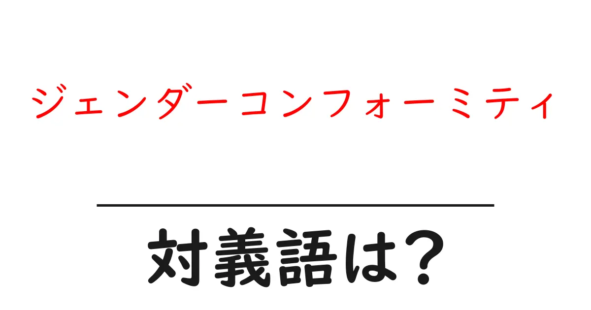 ジェンダーコンフォーミティの対義語・反対語を使用例を交えて分かりやすく解説!