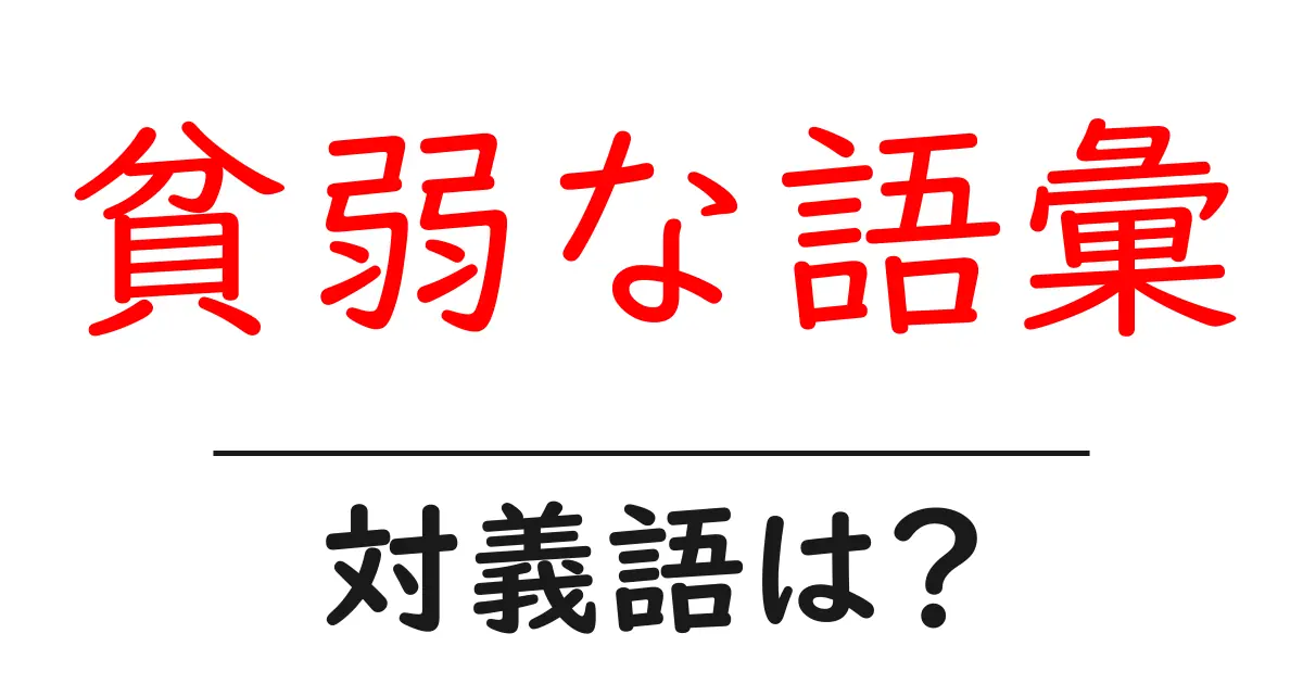 貧弱な語彙の対義語・反対語を使用例を交えて分かりやすく解説！