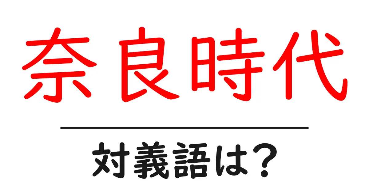 奈良時代の対義語・反対語を使用例を交えて分かりやすく解説!