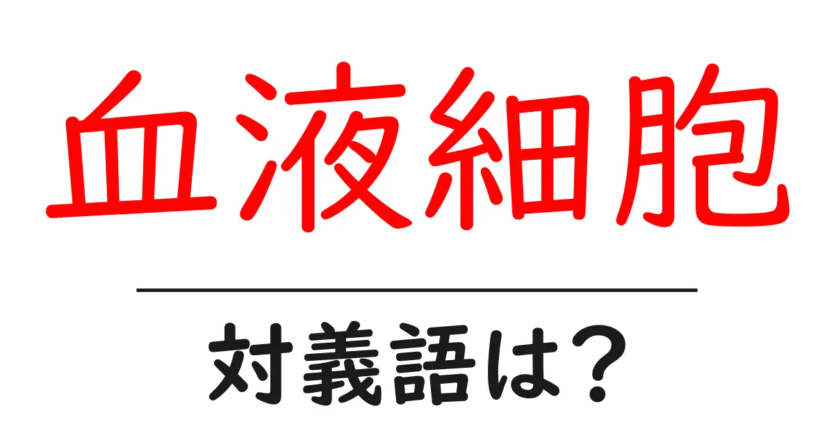 血液細胞の対義語・反対語を使用例を交えて分かりやすく解説!