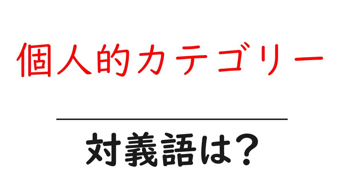 個人的カテゴリーの対義語・反対語を使用例を交えて分かりやすく解説!
