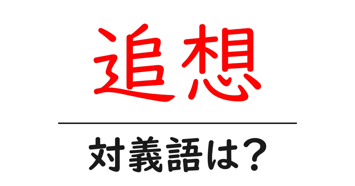 追想の対義語・反対語を使用例を交えて分かりやすく解説！